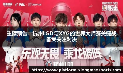 重磅预告：杭州LGD与XYG的世界大师赛关键战备受关注对决