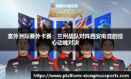 室外洲际赛外卡赛：兰州战队对阵西安电竞的惊心动魄对决