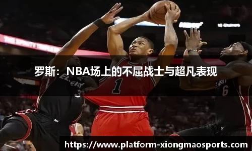罗斯：NBA场上的不屈战士与超凡表现